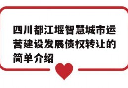 四川都江堰智慧城市运营建设发展债权转让的简单介绍