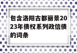 包含洛阳古都丽景2023年债权系列政信债的词条