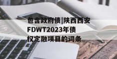 包含政府债|陕西西安FDWT2023年债权定融项目的词条