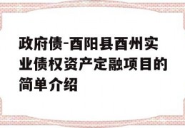 政府债-酉阳县酉州实业债权资产定融项目的简单介绍