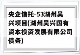 央企信托-53湖州吴兴项目(湖州吴兴国有资本投资发展有限公司债务)