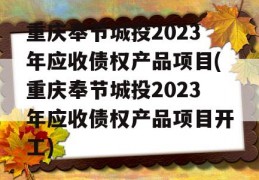 重庆奉节城投2023年应收债权产品项目(重庆奉节城投2023年应收债权产品项目开工)