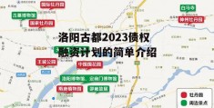 洛阳古都2023债权融资计划的简单介绍