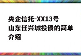 央企信托-XX13号山东任兴城投债的简单介绍