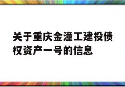 关于重庆金潼工建投债权资产一号的信息