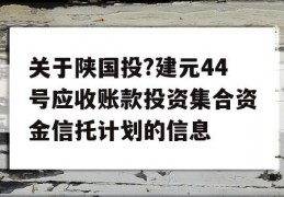 关于陕国投?建元44号应收账款投资集合资金信托计划的信息