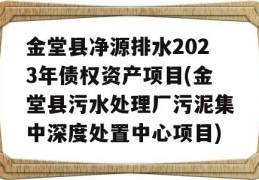 金堂县净源排水2023年债权资产项目(金堂县污水处理厂污泥集中深度处置中心项目)