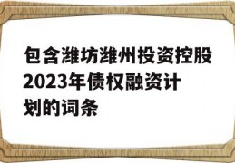 包含潍坊潍州投资控股2023年债权融资计划的词条