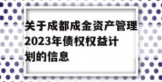 关于成都成金资产管理2023年债权权益计划的信息