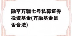 融亨万疆七号私募证券投资基金(万融基金是否合法)