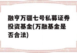 融亨万疆七号私募证券投资基金(万融基金是否合法)