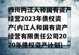 四川内江人和国有资产经营2023年债权资产(内江人和国有资产经营有限责任公司2020年债权资产计划)