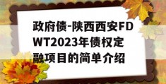 政府债-陕西西安FDWT2023年债权定融项目的简单介绍