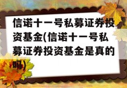 信诺十一号私募证券投资基金(信诺十一号私募证券投资基金是真的吗)