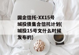 国企信托-XX15号城投债集合信托计划(城投15号文什么时候发布的)