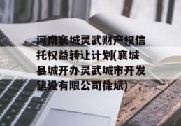 河南襄城灵武财产权信托权益转让计划(襄城县城开办灵武城市开发建设有限公司徐斌)