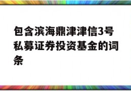 包含滨海鼎津津信3号私募证券投资基金的词条