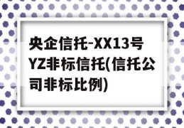 央企信托-XX13号YZ非标信托(信托公司非标比例)