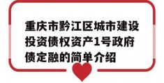 重庆市黔江区城市建设投资债权资产1号政府债定融的简单介绍