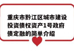 重庆市黔江区城市建设投资债权资产1号政府债定融的简单介绍