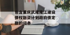 包含重庆武隆隆江建设债权融资计划政府债定融的词条