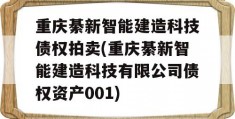 重庆綦新智能建造科技债权拍卖(重庆綦新智能建造科技有限公司债权资产001)