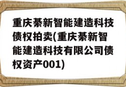 重庆綦新智能建造科技债权拍卖(重庆綦新智能建造科技有限公司债权资产001)