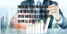 潍坊经济区城投2023年债权转让(潍坊经济区城投2023年债权转让公告)