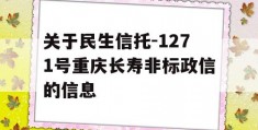 关于民生信托-1271号重庆长寿非标政信的信息