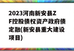 2023河南新安县ZF控股债权资产政府债定融(新安县重大建设项目)