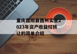 重庆酉阳县酉州实业2023年资产收益权转让的简单介绍