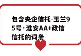 包含央企信托-玉兰95号·淮安AA+政信信托的词条