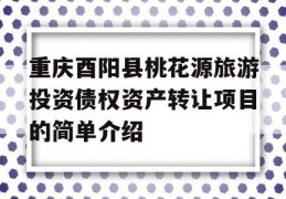 重庆酉阳县桃花源旅游投资债权资产转让项目的简单介绍