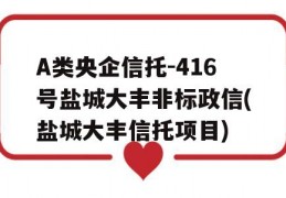 A类央企信托-416号盐城大丰非标政信(盐城大丰信托项目)