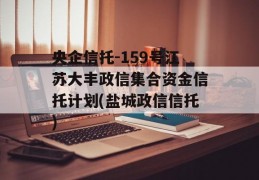 央企信托-159号江苏大丰政信集合资金信托计划(盐城政信信托)