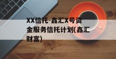 XX信托-鑫汇X号资金服务信托计划(鑫汇财富)