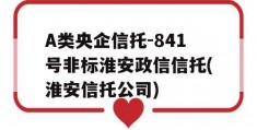 A类央企信托-841号非标淮安政信信托(淮安信托公司)