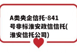 A类央企信托-841号非标淮安政信信托(淮安信托公司)