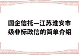 国企信托—江苏淮安市级非标政信的简单介绍