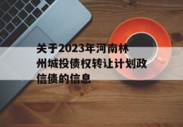 关于2023年河南林州城投债权转让计划政信债的信息