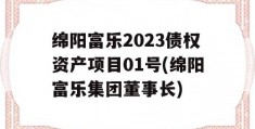 绵阳富乐2023债权资产项目01号(绵阳富乐集团董事长)