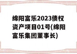 绵阳富乐2023债权资产项目01号(绵阳富乐集团董事长)