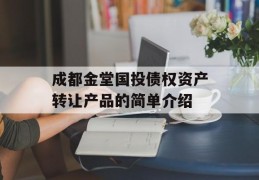 成都金堂国投债权资产转让产品的简单介绍