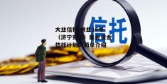 大业信托-利业16号（济宁兖州）集合资金信托计划的简单介绍