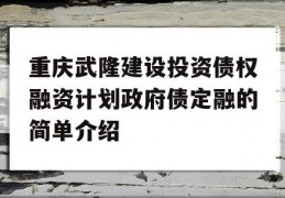 重庆武隆建设投资债权融资计划政府债定融的简单介绍