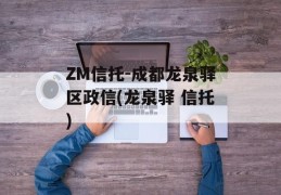 ZM信托-成都龙泉驿区政信(龙泉驿 信托)