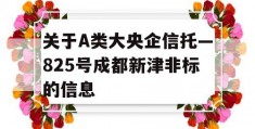 关于A类大央企信托—825号成都新津非标的信息