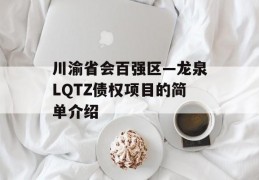 川渝省会百强区—龙泉LQTZ债权项目的简单介绍