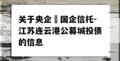 关于央企➕国企信托-江苏连云港公募城投债的信息