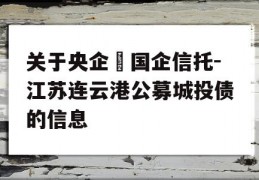 关于央企➕国企信托-江苏连云港公募城投债的信息